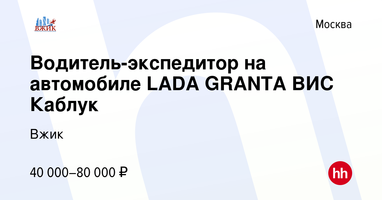 Вакансия Водитель-экспедитор на автомобиле LADA GRANTA ВИС Каблук в Москве,  работа в компании Вжик (вакансия в архиве c 4 октября 2019)