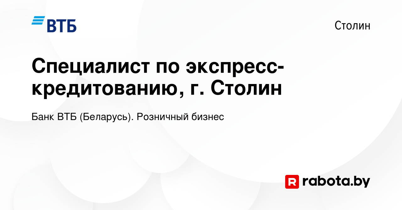 Вакансия Специалист по экспресс-кредитованию, г. Столин в Столине, работа в  компании Банк ВТБ (Беларусь). Розничный бизнес (вакансия в архиве c 26  сентября 2019)