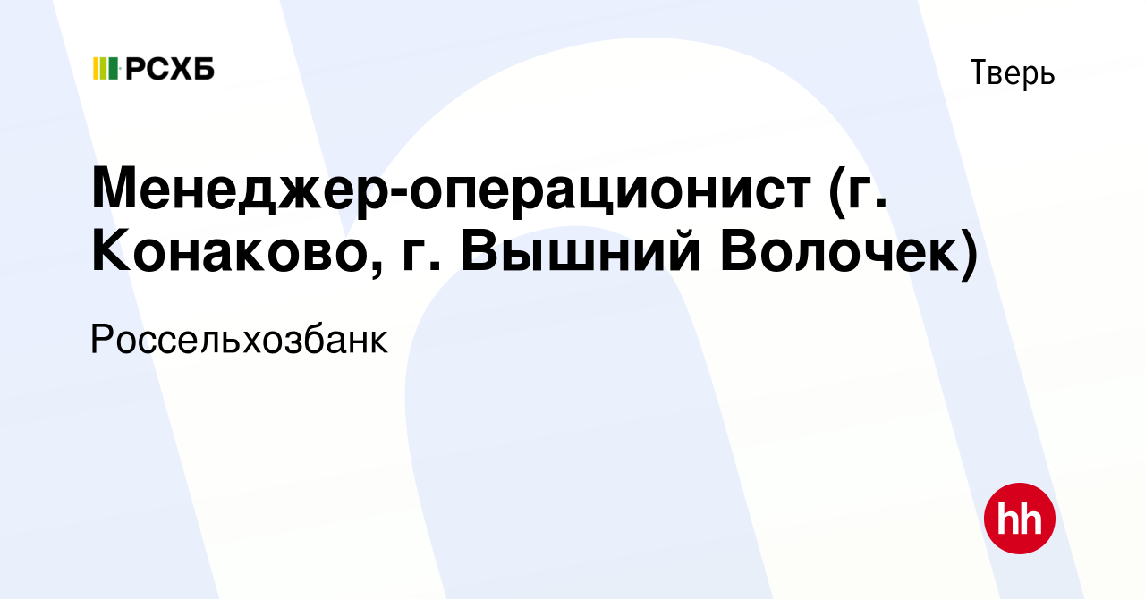 Вакансия Менеджер-операционист (г. Конаково, г. Вышний Волочек) в Твери,  работа в компании Россельхозбанк (вакансия в архиве c 4 октября 2019)