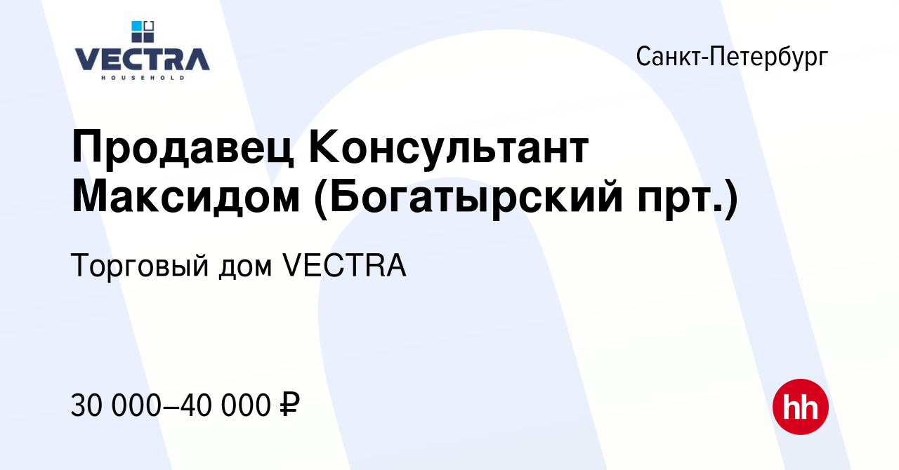 Вакансия Продавец Консультант Максидом (Богатырский прт.) в Санкт-Петербурге,  работа в компании Торговый дом VECTRA (вакансия в архиве c 4 октября 2019)