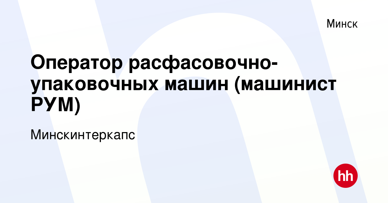 Вакансия Оператор расфасовочно-упаковочных машин (машинист РУМ) в Минске,  работа в компании Минскинтеркапс (вакансия в архиве c 14 января 2020)