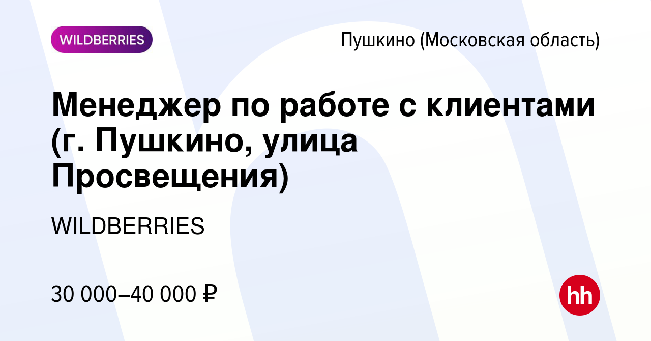 Вакансия Менеджер по работе с клиентами (г. Пушкино, улица Просвещения) в  Пушкино (Московская область) , работа в компании WILDBERRIES (вакансия в  архиве c 10 сентября 2019)