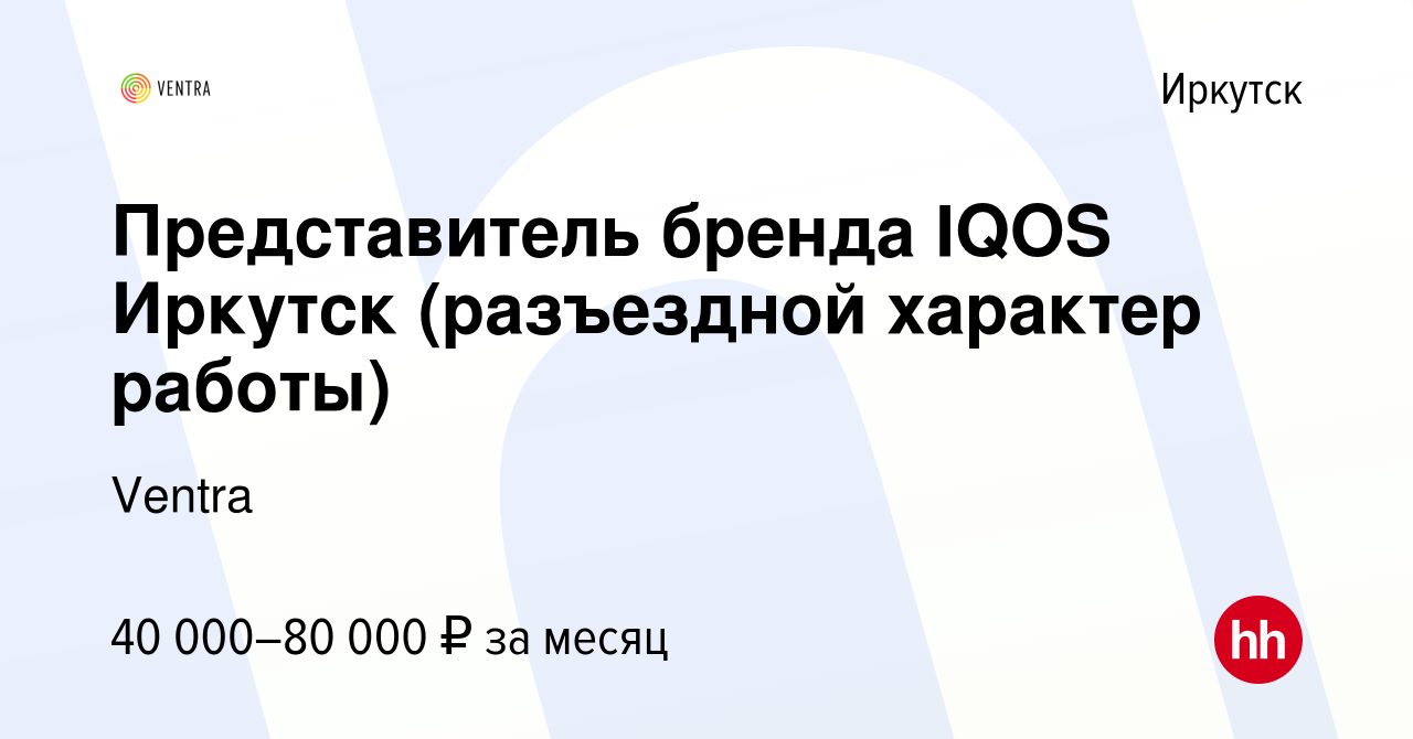 Вакансия Представитель бренда IQOS Иркутск (разъездной характер работы) в  Иркутске, работа в компании Ventra (вакансия в архиве c 7 февраля 2020)