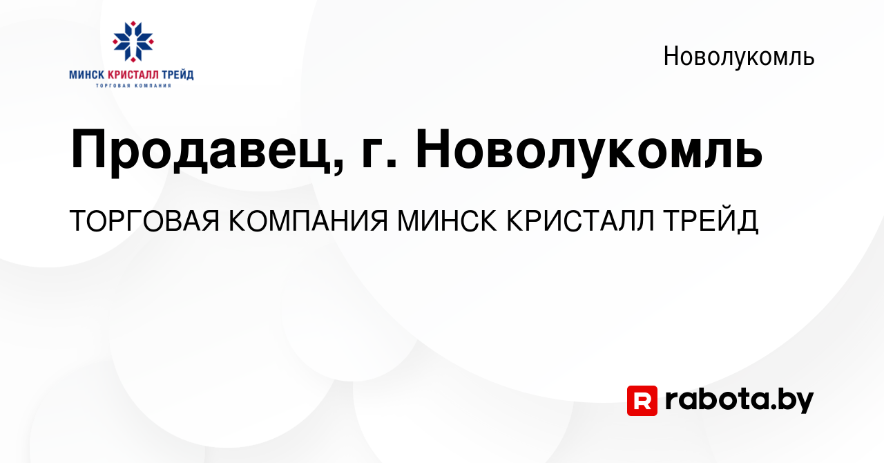 Вакансия Продавец, г. Новолукомль в Новолукомле, работа в компании ТОРГОВАЯ  КОМПАНИЯ МИНСК КРИСТАЛЛ ТРЕЙД (вакансия в архиве c 9 октября 2019)