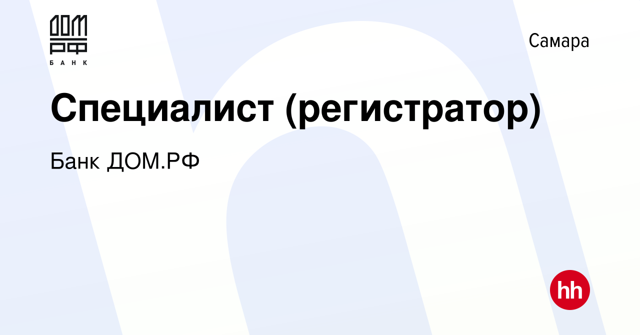 Вакансия Специалист (регистратор) в Самаре, работа в компании Банк ДОМ.РФ  (вакансия в архиве c 8 октября 2019)