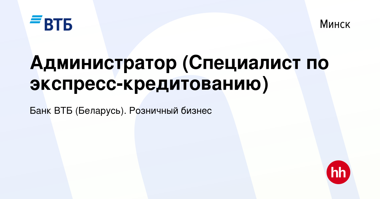 Вакансия Администратор (Специалист по экспресс-кредитованию) в Минске,  работа в компании Банк ВТБ (Беларусь). Розничный бизнес (вакансия в архиве  c 9 октября 2019)