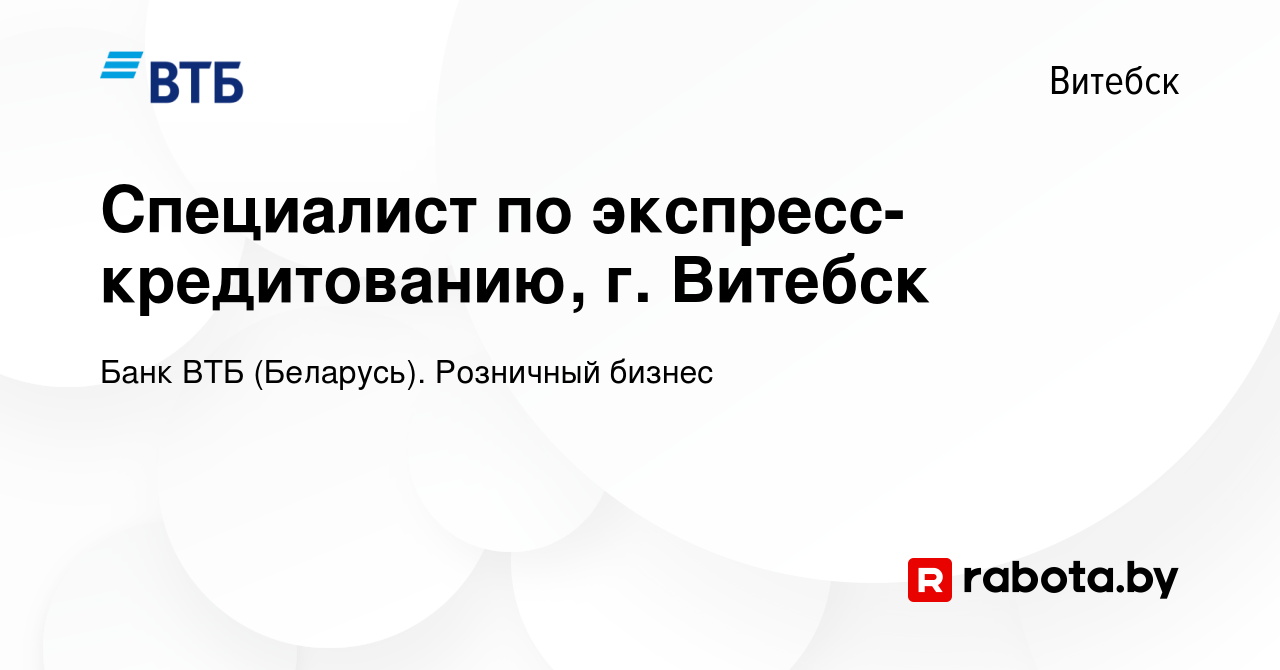 Вакансия Специалист по экспресс- кредитованию, г. Витебск в Витебске, работа  в компании Банк ВТБ (Беларусь). Розничный бизнес (вакансия в архиве c 5  декабря 2019)