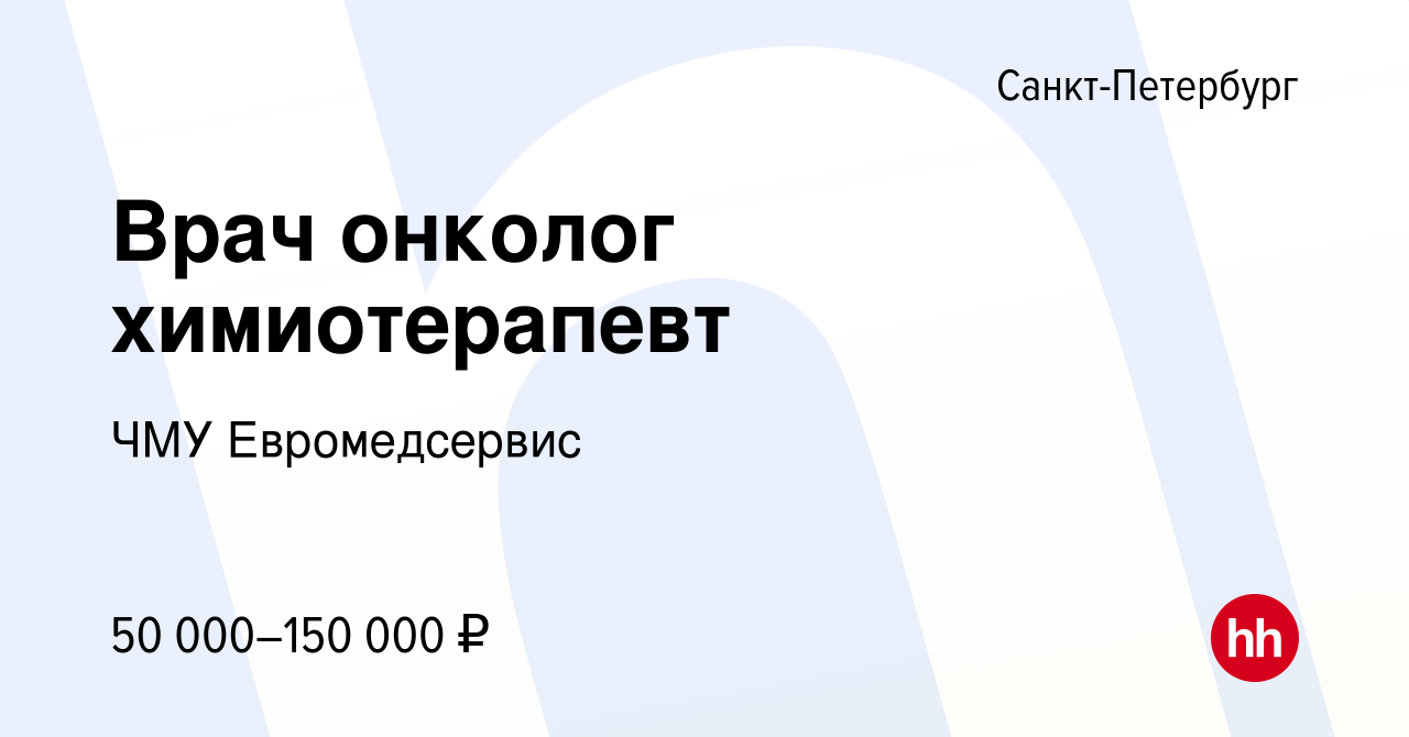 Вакансия Врач онколог химиотерапевт в Санкт-Петербурге, работа в компании  ЧМУ Евромедсервис (вакансия в архиве c 10 октября 2019)