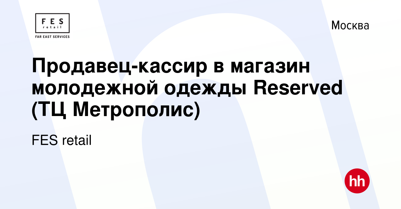 Вакансия Продавец-кассир в магазин молодежной одежды Reserved (ТЦ  Метрополис) в Москве, работа в компании FES retail (вакансия в архиве c 23  октября 2019)