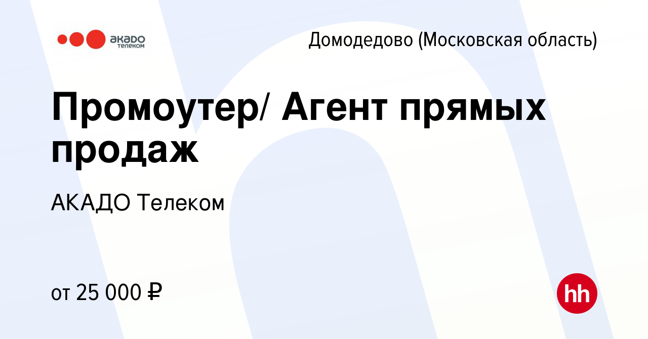 Вакансия Промоутер/ Агент прямых продаж в Домодедово, работа в компании  АКАДО Телеком (вакансия в архиве c 25 марта 2020)