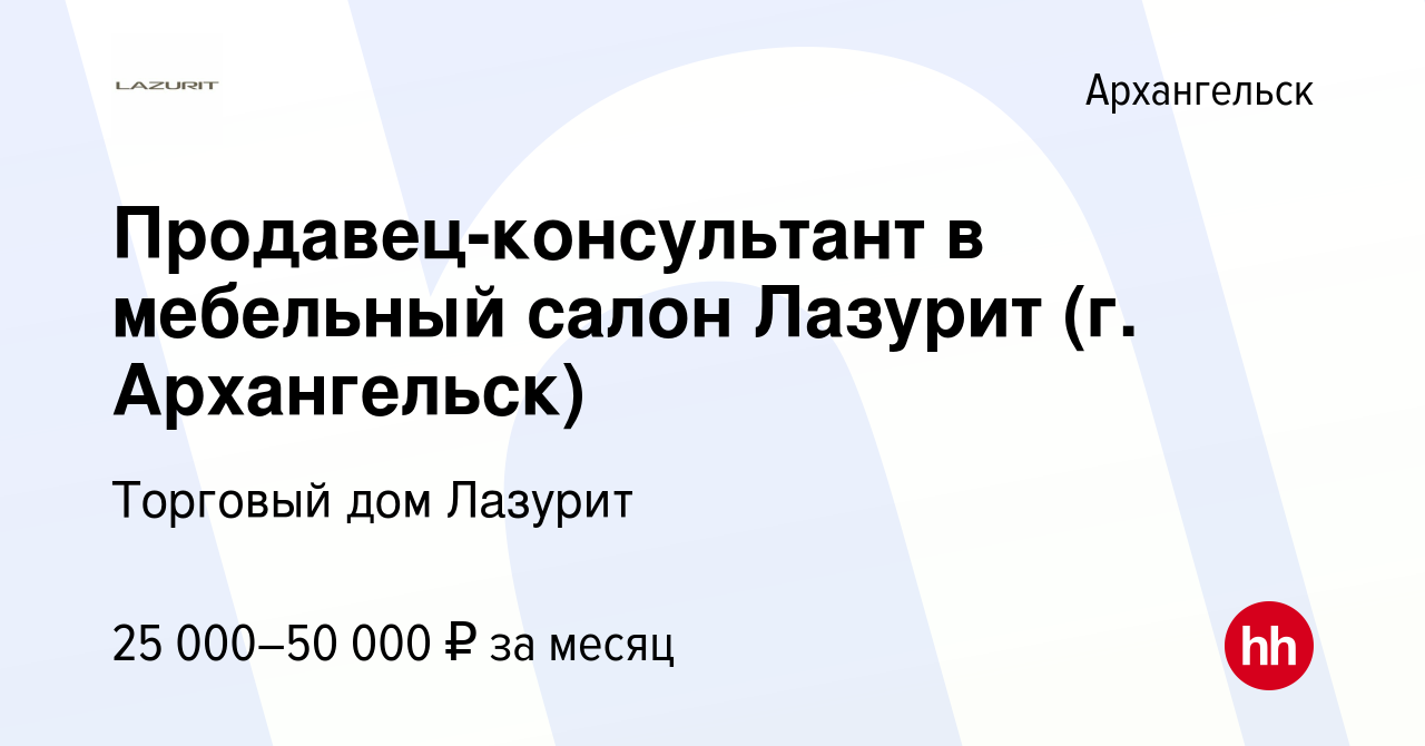 Вакансия Продавец-консультант в мебельный салон Лазурит (г. Архангельск) в  Архангельске, работа в компании Торговый дом Лазурит (вакансия в архиве c  21 апреля 2020)