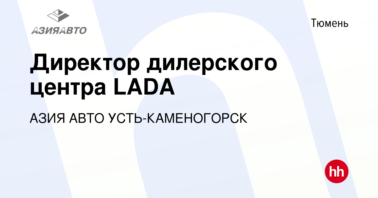 Вакансия Директор дилерского центра LADA в Тюмени, работа в компании АЗИЯ  АВТО УСТЬ-КАМЕНОГОРСК (вакансия в архиве c 11 ноября 2019)