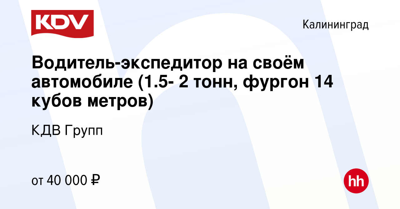 Вакансия Водитель-экспедитор на своём автомобиле (1.5- 2 тонн, фургон 14  кубов метров) в Калининграде, работа в компании КДВ Групп (вакансия в  архиве c 11 ноября 2019)