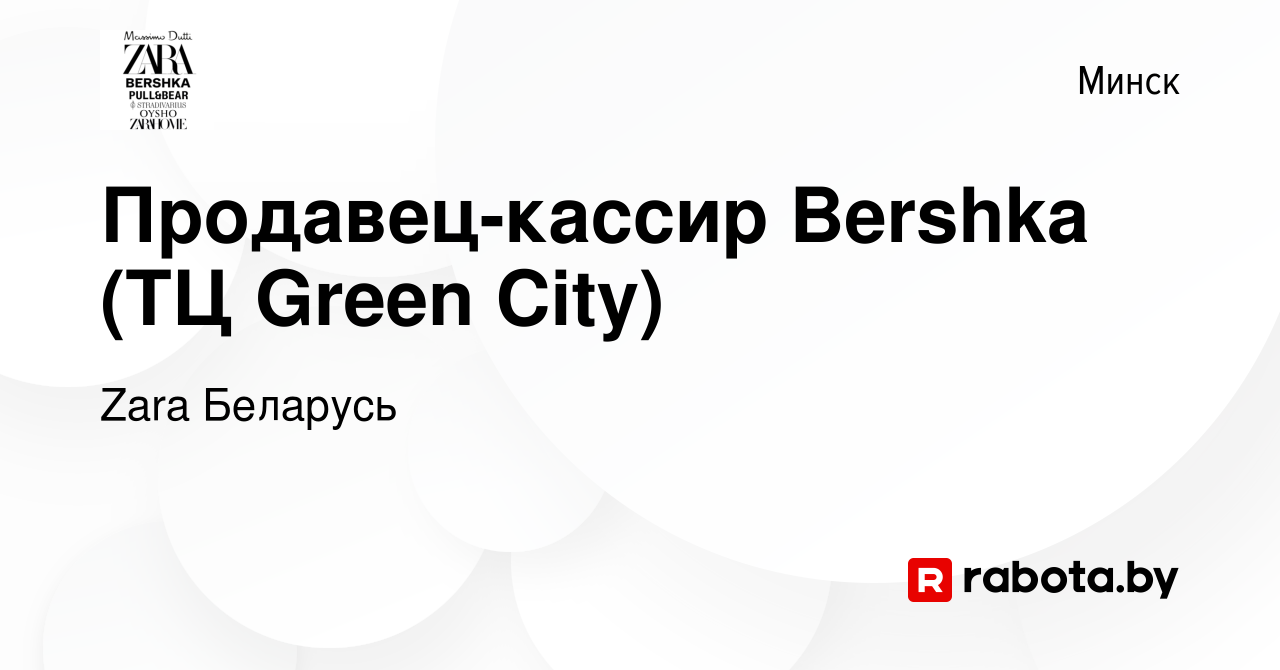 Вакансия Продавец-кассир Bershka (ТЦ Green City) в Минске, работа в  компании Zara Беларусь (вакансия в архиве c 16 октября 2019)