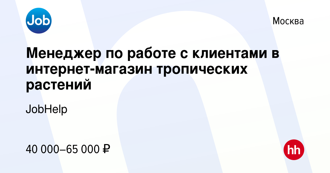 Вакансия Менеджер по работе с клиентами в интернет-магазин тропических  растений в Москве, работа в компании JobHelp (вакансия в архиве c 17  октября 2019)