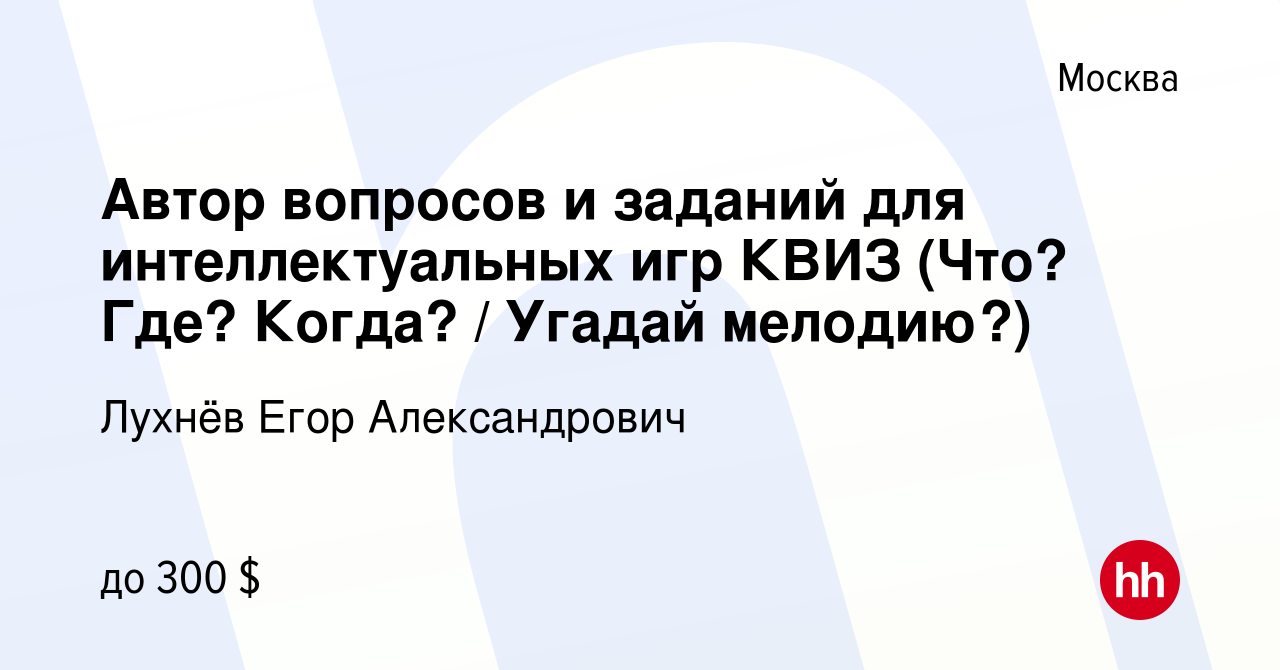 Вакансия Автор вопросов и заданий для интеллектуальных игр КВИЗ (Что? Где?  Когда? / Угадай мелодию?) в Москве, работа в компании Лухнёв Егор  Александрович (вакансия в архиве c 17 октября 2019)