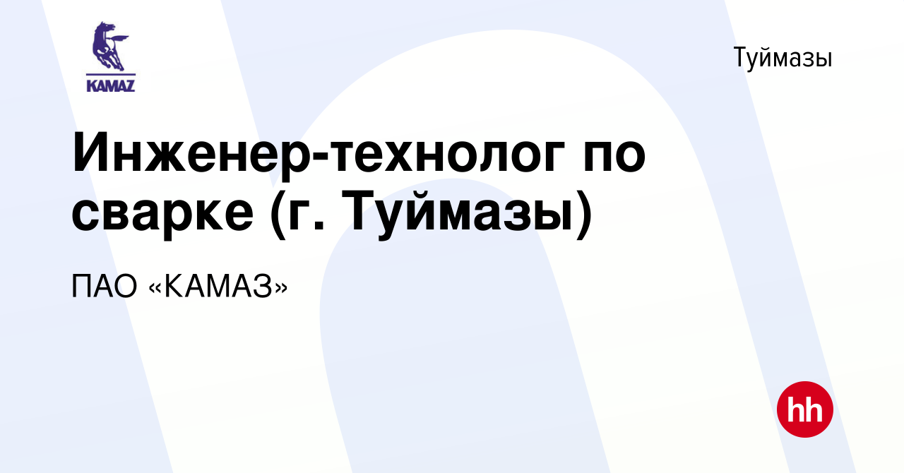 Вакансия Инженер-технолог по сварке (г. Туймазы) в Туймазах, работа в  компании ПАО «КАМАЗ» (вакансия в архиве c 17 сентября 2019)