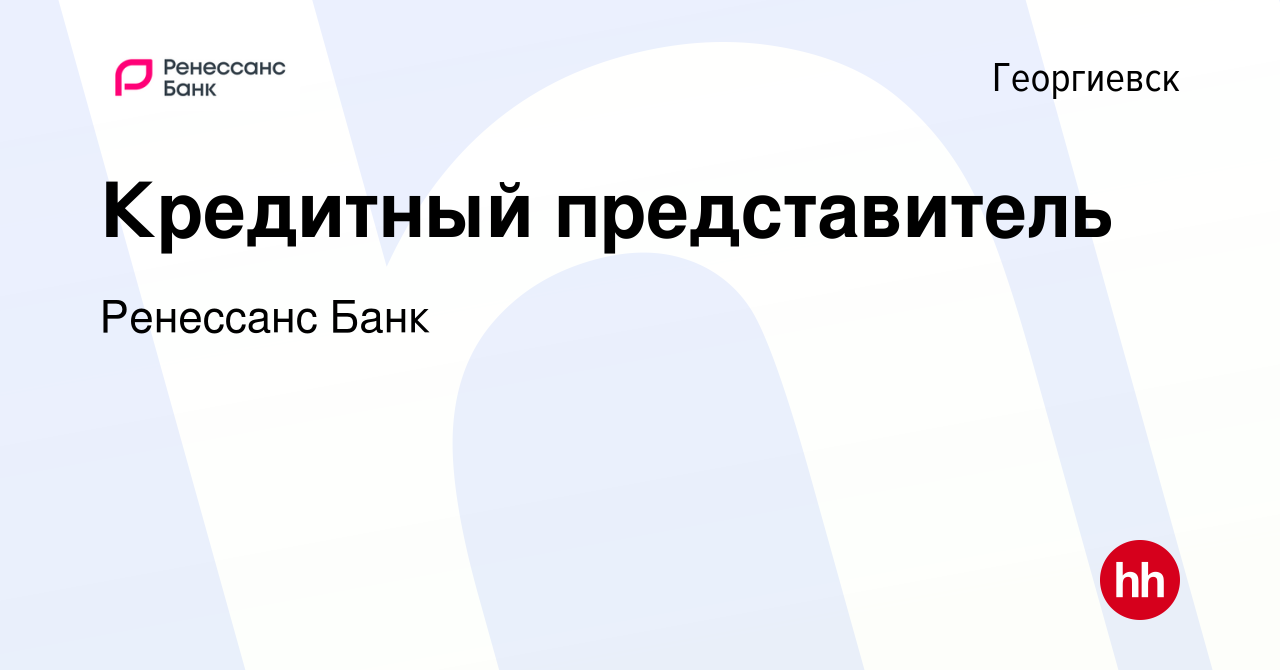 Вакансия Кредитный представитель в Георгиевске, работа в компании Ренессанс  Банк (вакансия в архиве c 2 октября 2019)