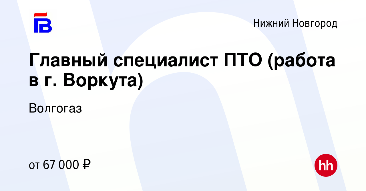 Вакансия Главный специалист ПТО (работа в г. Воркута) в Нижнем Новгороде,  работа в компании Волгогаз (вакансия в архиве c 19 октября 2019)