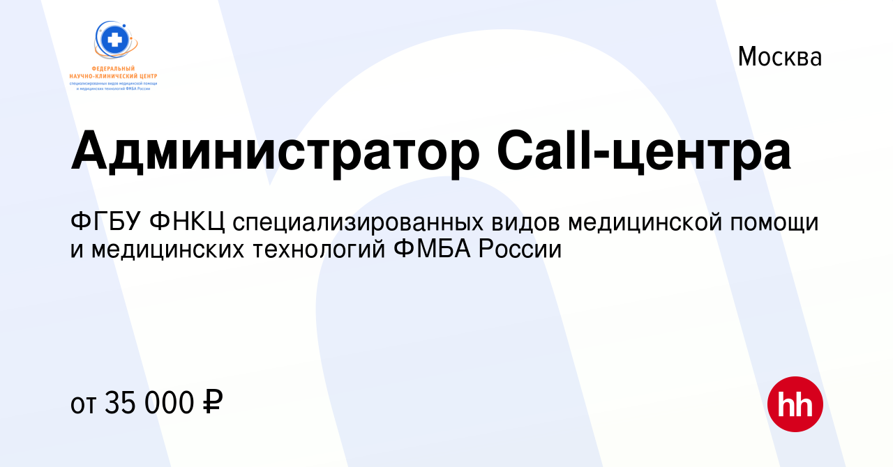 Вакансия Администратор Call-центра в Москве, работа в компании ФГБУ ФНКЦ  специализированных видов медицинской помощи и медицинских технологий ФМБА  России (вакансия в архиве c 30 сентября 2019)