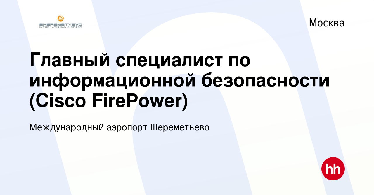 Вакансия Главный специалист по информационной безопасности (Cisco  FirePower) в Москве, работа в компании Международный аэропорт Шереметьево  (вакансия в архиве c 7 октября 2019)