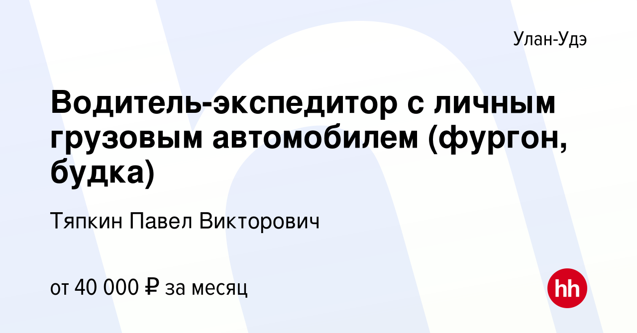 Вакансия Водитель-экспедитор с личным грузовым автомобилем (фургон, будка)  в Улан-Удэ, работа в компании Тяпкин Павел Викторович (вакансия в архиве c  8 ноября 2019)