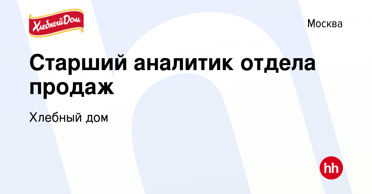 Вакансия Старший аналитик отдела продаж в Москве, работа в компании Хлебный  дом (вакансия в архиве c 5 декабря 2019)