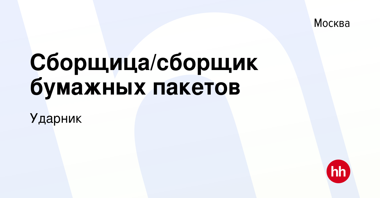 Вакансия Сборщица/сборщик бумажных пакетов в Москве, работа в компании  Ударник (вакансия в архиве c 23 октября 2019)