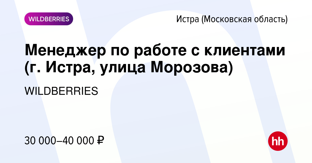 Вакансия Менеджер по работе с клиентами (г. Истра, улица Морозова) в Истре,  работа в компании WILDBERRIES (вакансия в архиве c 16 октября 2019)