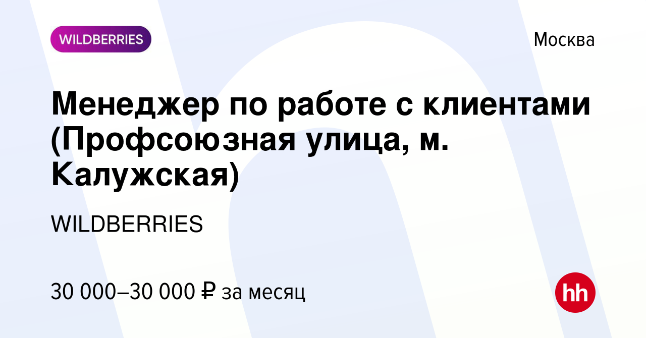 Вакансия Менеджер по работе с клиентами (Профсоюзная улица, м. Калужская) в  Москве, работа в компании WILDBERRIES (вакансия в архиве c 10 октября 2019)