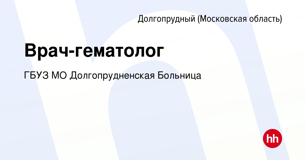 Вакансия Врач-гематолог в Долгопрудном, работа в компании ГБУЗ МО  Долгопрудненская Больница (вакансия в архиве c 26 декабря 2019)