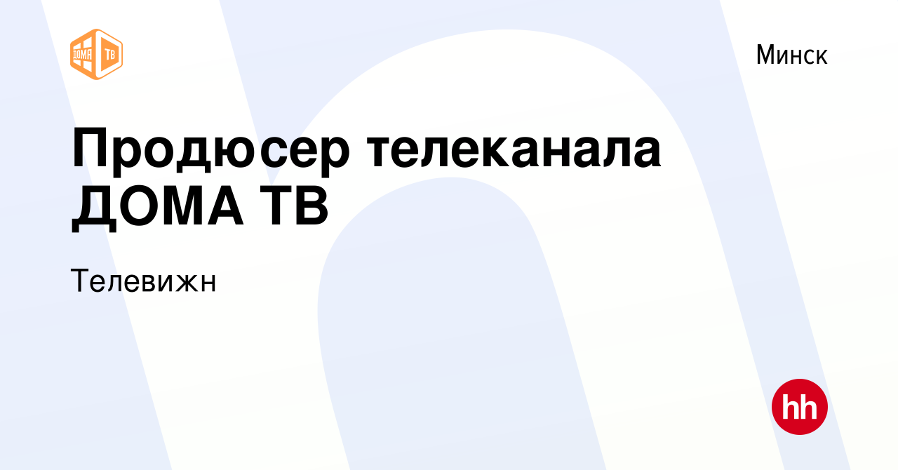 Вакансия Продюсер телеканала ДОМА ТВ в Минске, работа в компании Телевижн  (вакансия в архиве c 25 октября 2019)