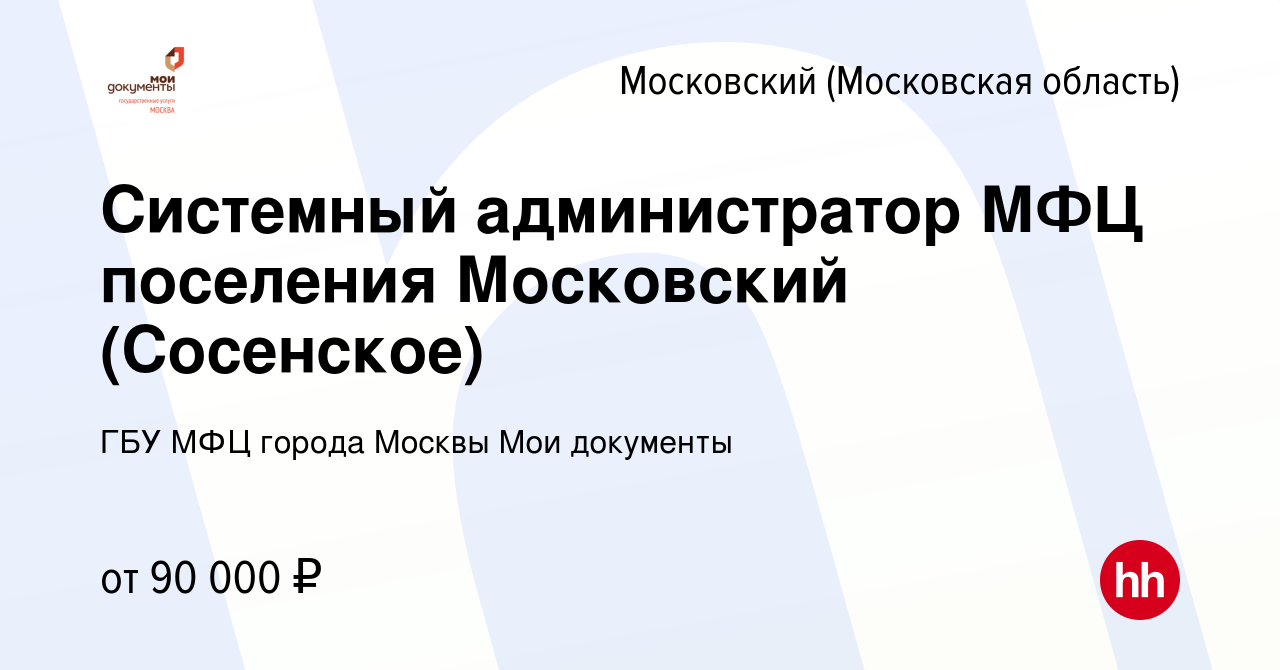 Вакансия Системный администратор МФЦ поселения Московский (Сосенское) в  Московском, работа в компании ГБУ МФЦ города Москвы Мои документы (вакансия  в архиве c 26 октября 2019)