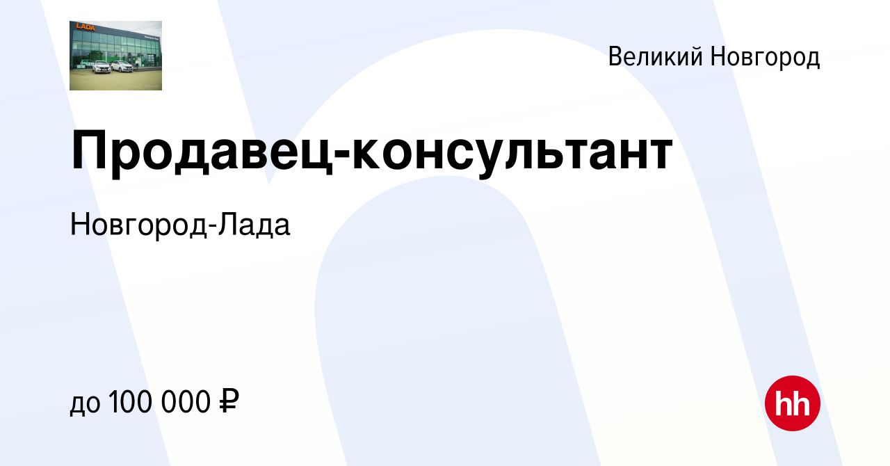 Вакансия Продавец-консультант в Великом Новгороде, работа в компании  Новгород-Лада (вакансия в архиве c 25 октября 2019)