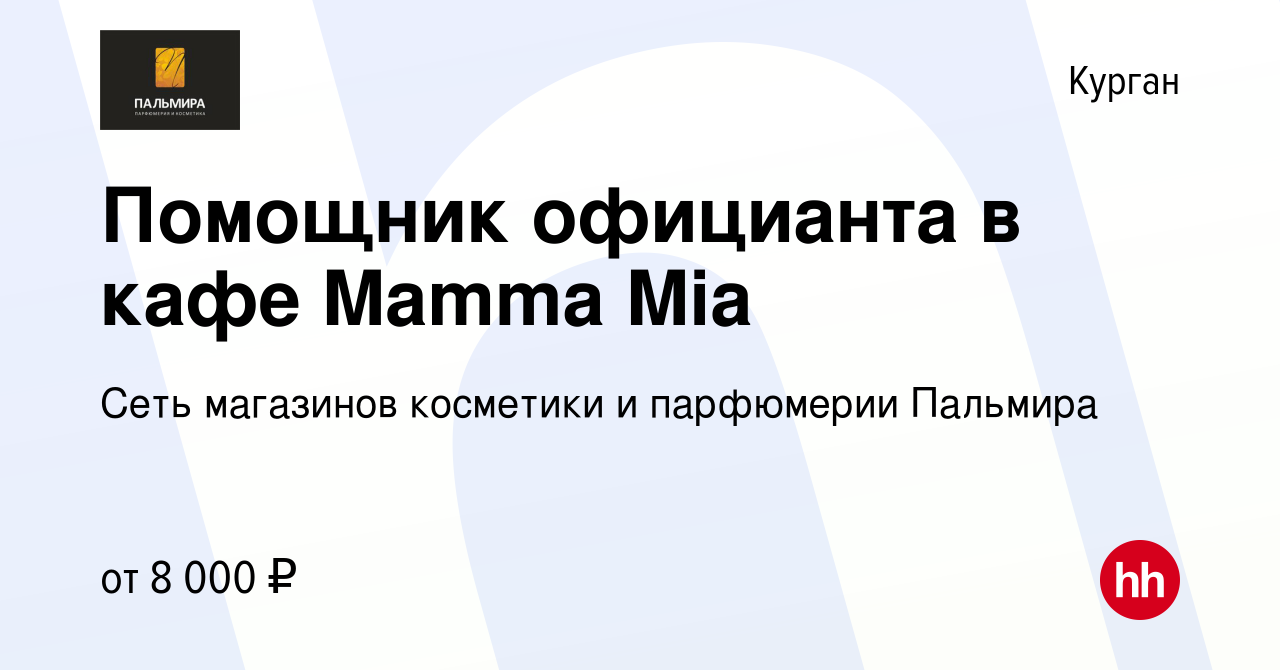 Вакансия Помощник официанта в кафе Mamma Mia в Кургане, работа в компании  Сеть магазинов косметики и парфюмерии Пальмира (вакансия в архиве c 25  октября 2019)