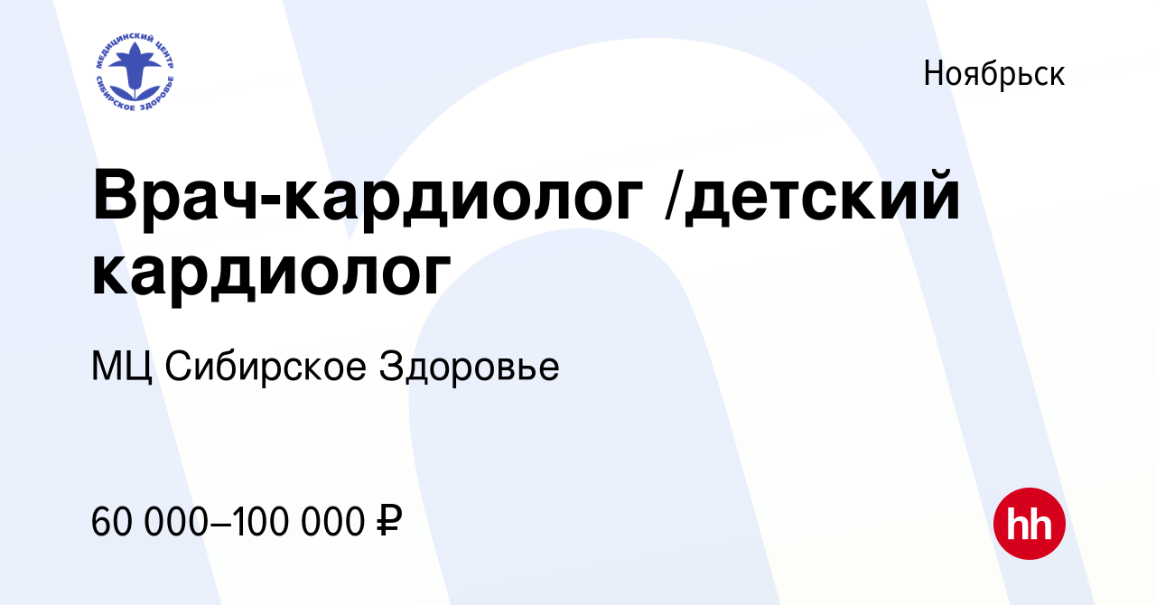 Вакансия Врач-кардиолог /детский кардиолог в Ноябрьске, работа в компании  МЦ Сибирское Здоровье (вакансия в архиве c 9 ноября 2019)