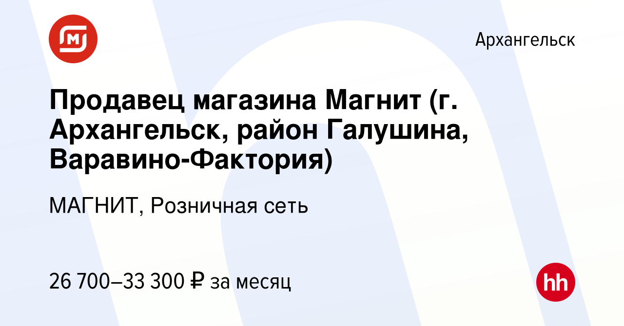 Вакансия Продавец магазина Магнит (г. Архангельск, район Галушина, Варавино- Фактория) в Архангельске, работа в компании МАГНИТ, Розничная сеть  (вакансия в архиве c 19 декабря 2019)