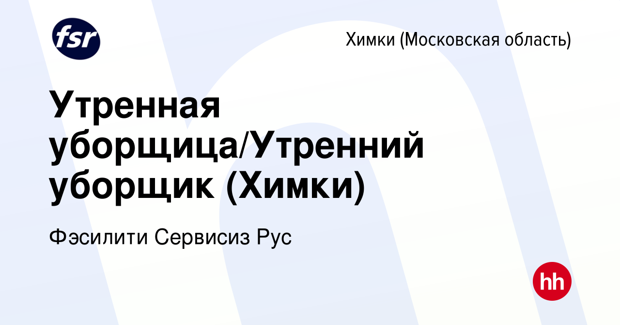 Вакансия Утренная уборщица/Утренний уборщик (Химки) в Химках, работа в  компании Фэсилити Сервисиз Рус (вакансия в архиве c 4 октября 2019)