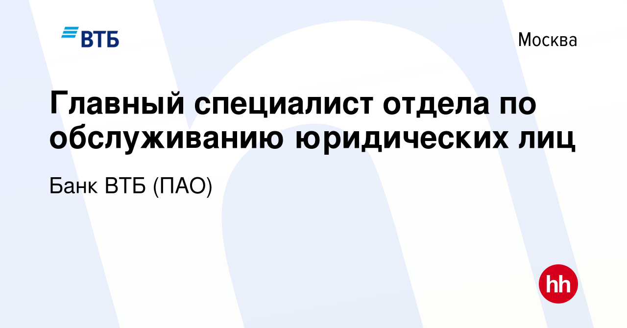 Вакансия Главный специалист отдела по обслуживанию юридических лиц в  Москве, работа в компании Банк ВТБ (ПАО) (вакансия в архиве c 27 октября  2019)