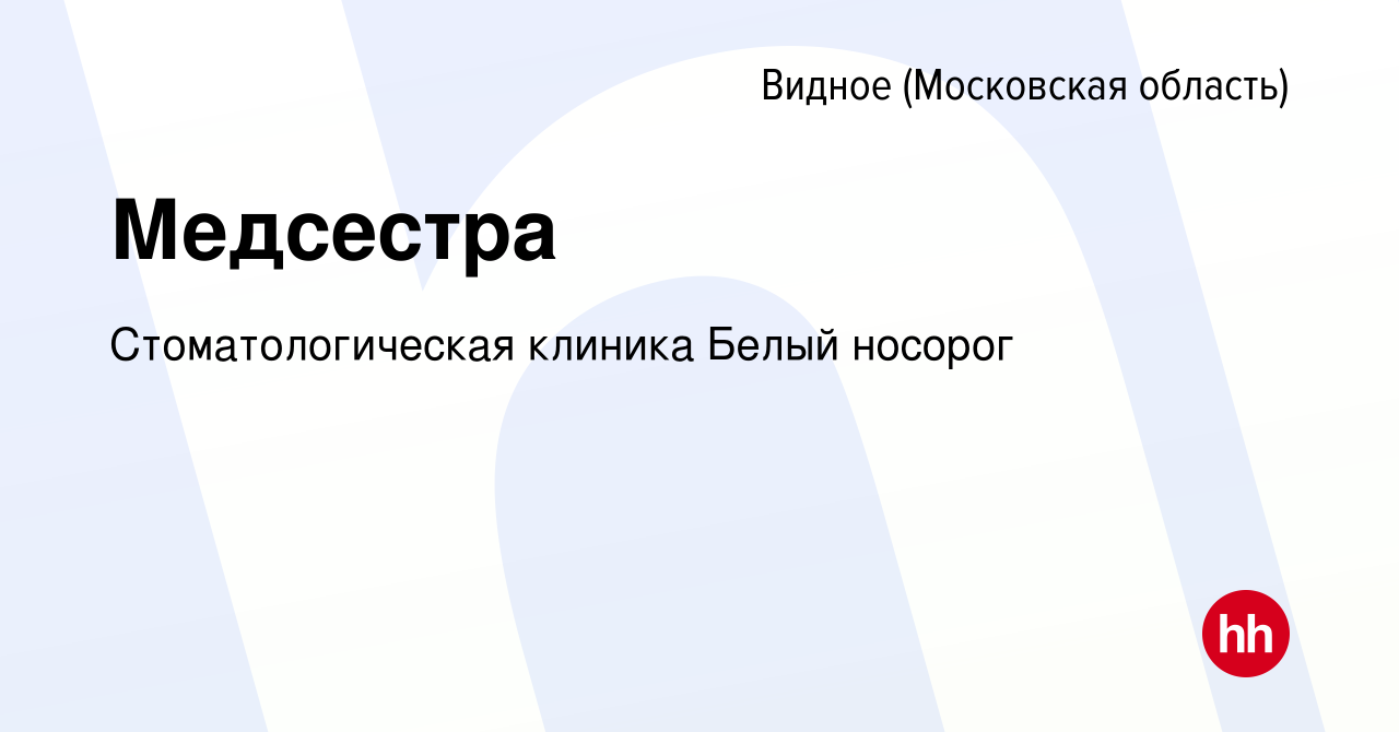 Вакансия Медсестра в Видном, работа в компании Стоматологическая клиника  Белый носорог (вакансия в архиве c 29 октября 2019)