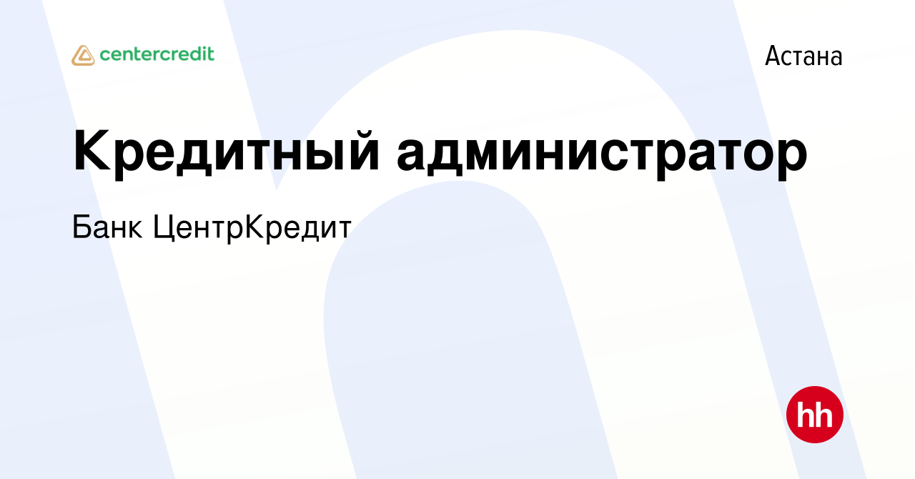 Вакансия Кредитный администратор в Астане, работа в компании Банк  ЦентрКредит (вакансия в архиве c 24 ноября 2019)