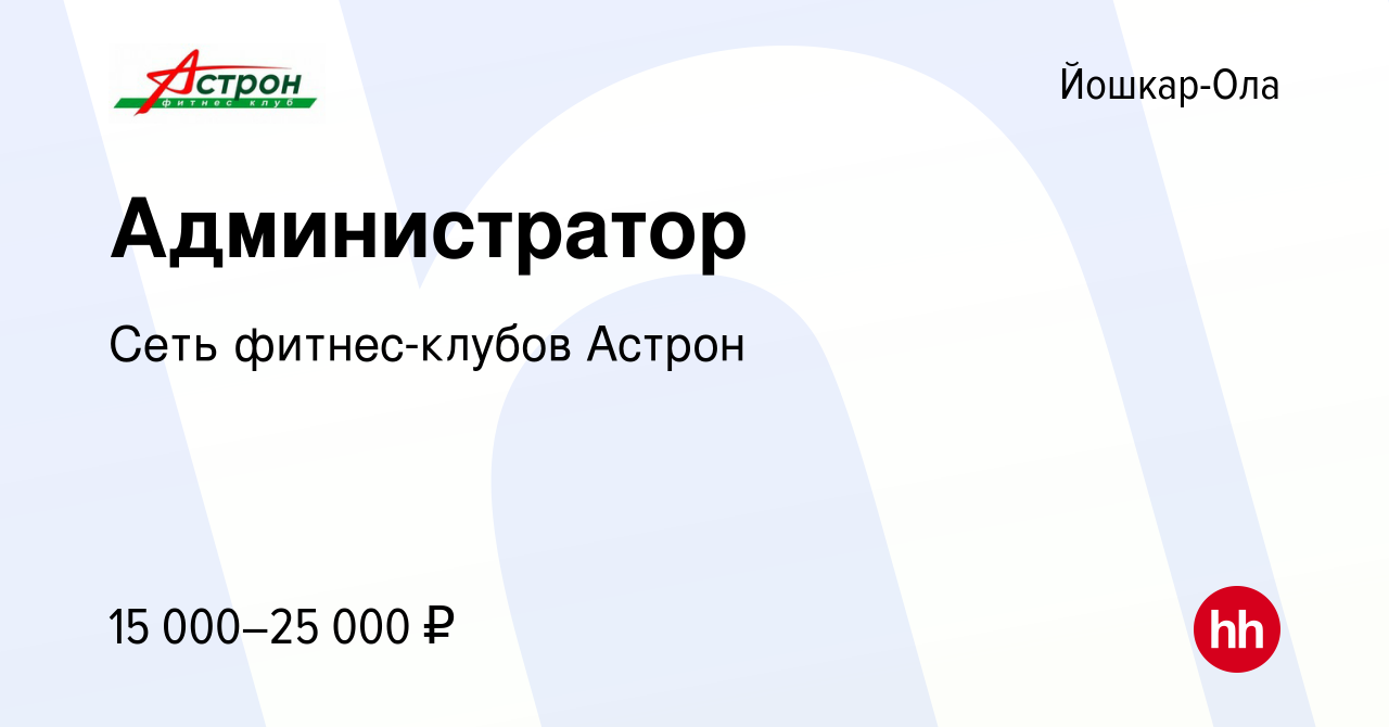 Вакансия Администратор в Йошкар-Оле, работа в компании Сеть фитнес-клубов  Астрон (вакансия в архиве c 31 октября 2019)