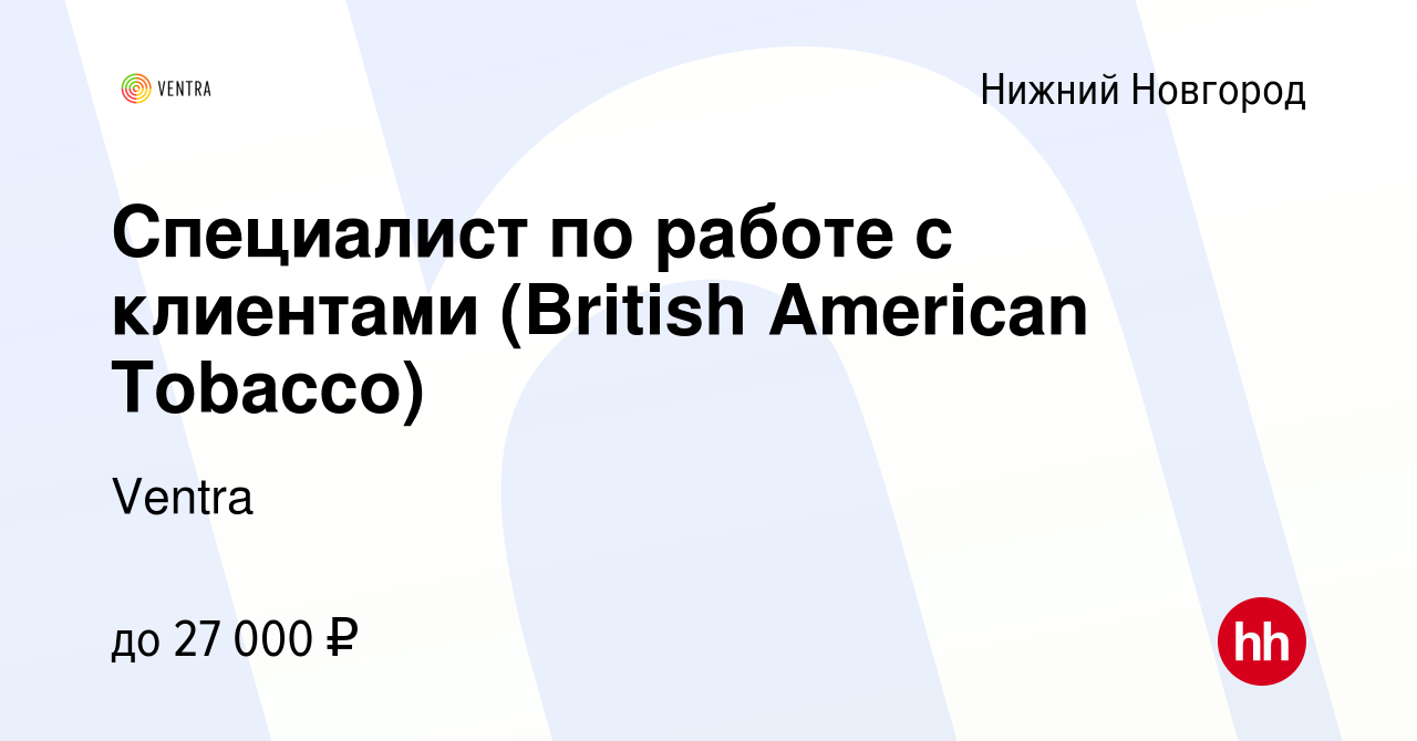 Вакансия Специалист по работе с клиентами (British American Tobacco) в  Нижнем Новгороде, работа в компании Ventra (вакансия в архиве c 13 ноября  2019)