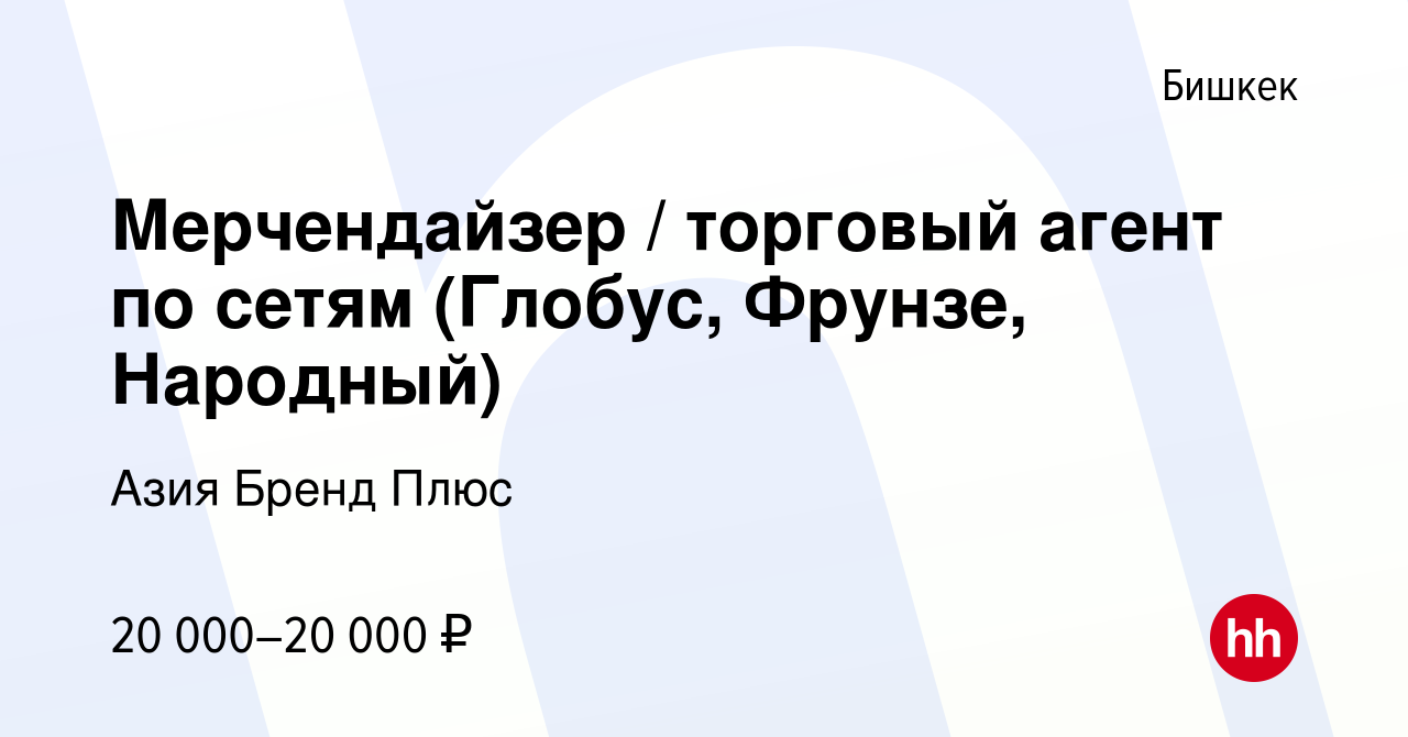 Вакансия Мерчендайзер / торговый агент по сетям (Глобус, Фрунзе, Народный)  в Бишкеке, работа в компании Азия Бренд Плюс (вакансия в архиве c 1 ноября  2019)