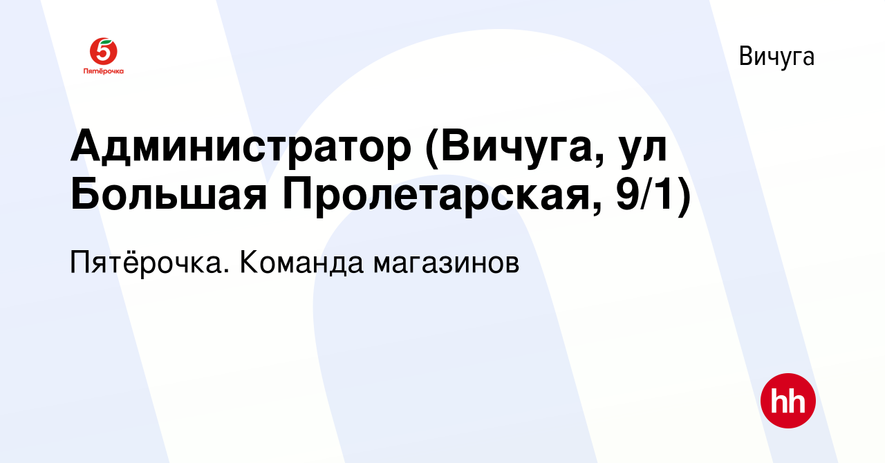 Вакансия Администратор (Вичуга, ул Большая Пролетарская, 9/1) в Вичуге,  работа в компании Пятёрочка. Команда магазинов (вакансия в архиве c 12  февраля 2020)