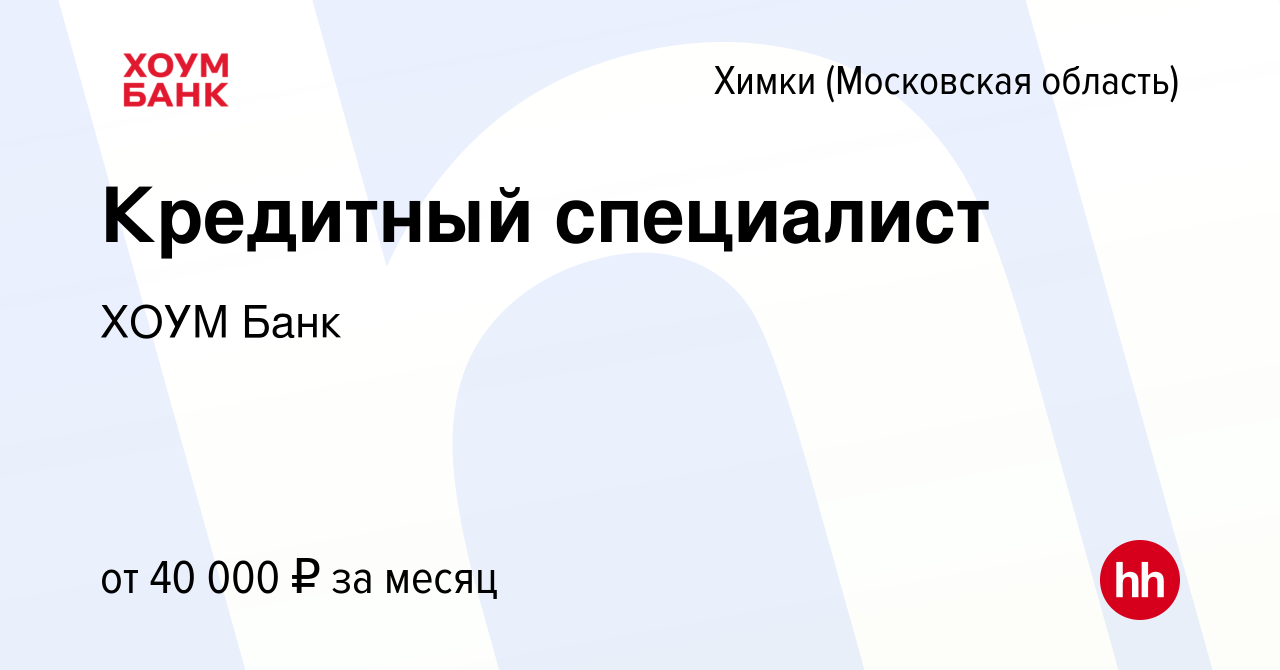 Вакансия Кредитный специалист в Химках, работа в компании ХОУМ Банк  (вакансия в архиве c 15 ноября 2019)