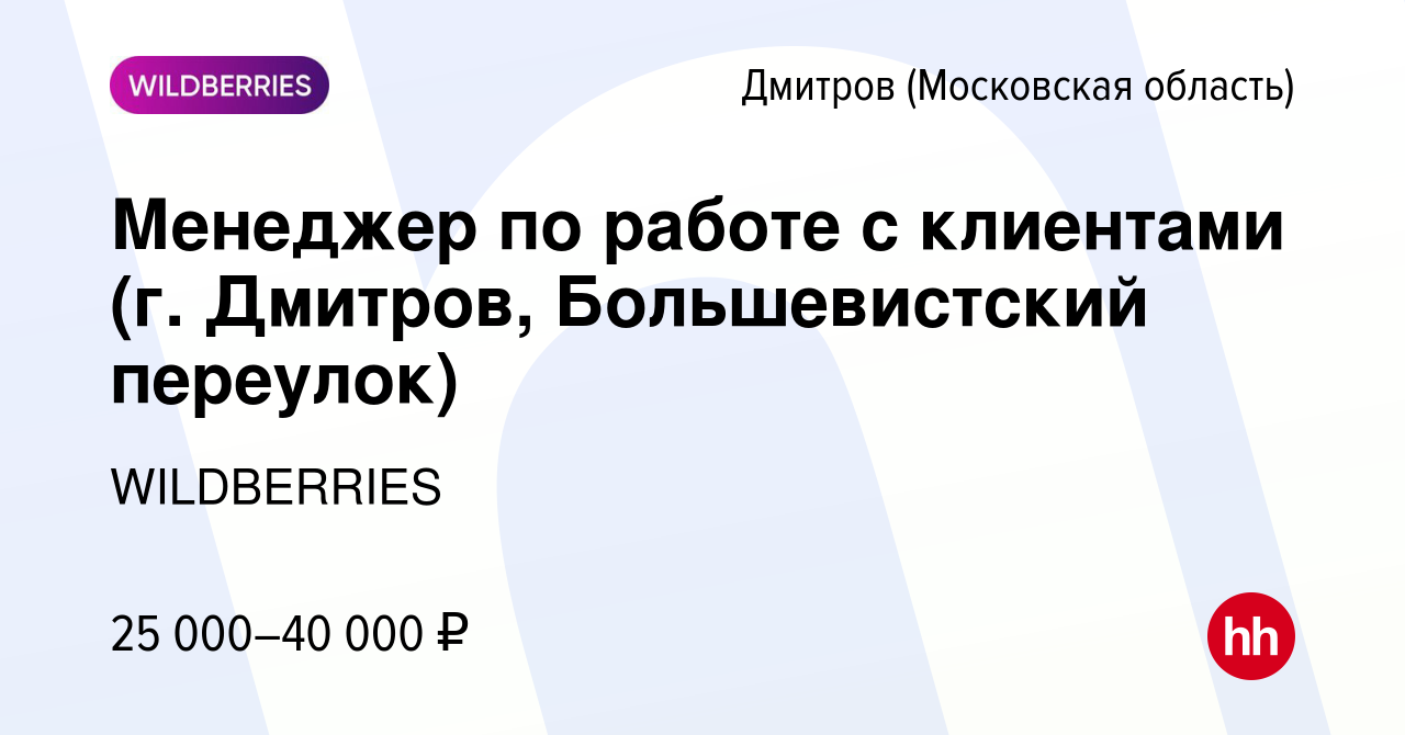 Вакансия Менеджер по работе с клиентами (г. Дмитров, Большевистский  переулок) в Дмитрове, работа в компании WILDBERRIES (вакансия в архиве c 13  октября 2019)