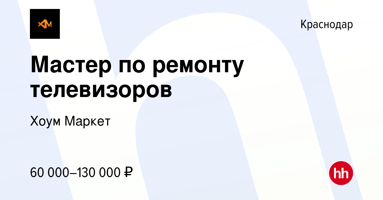 Вакансия Мастер по ремонту телевизоров в Краснодаре, работа в компании Хоум  Маркет (вакансия в архиве c 4 ноября 2019)