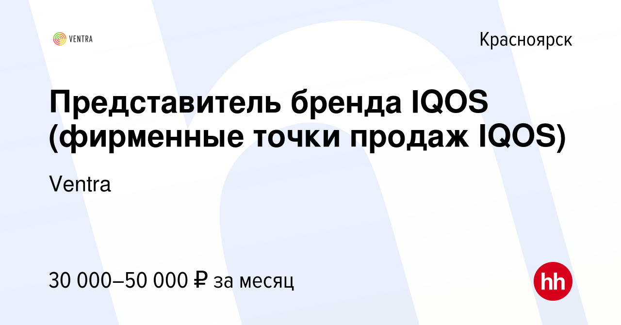 Вакансия Представитель бренда IQOS (фирменные точки продаж IQOS) в  Красноярске, работа в компании Ventra (вакансия в архиве c 15 февраля 2020)