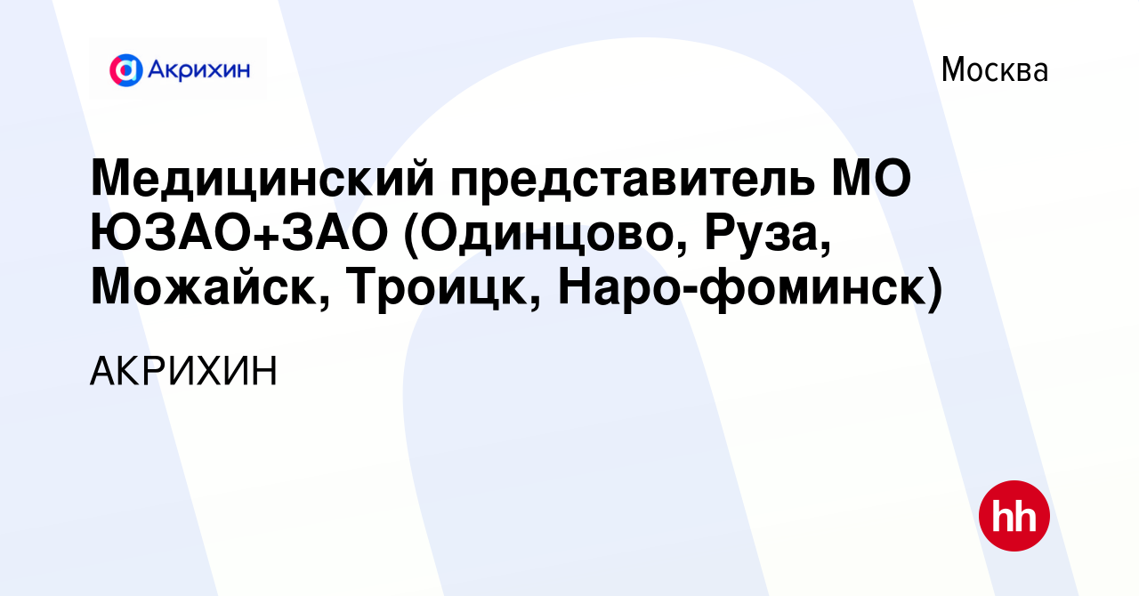 Вакансия Медицинский представитель МО ЮЗАО+ЗАО (Одинцово, Руза, Можайск,  Троицк, Наро-фоминск) в Москве, работа в компании АКРИХИН (вакансия в  архиве c 29 октября 2019)